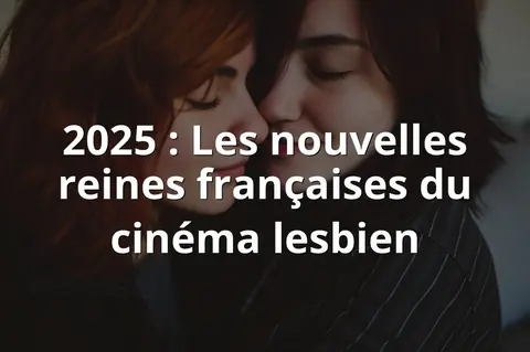 2025 : Les nouvelles reines françaises du cinéma lesbien