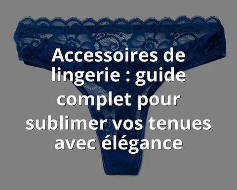 Accessoires de lingerie : guide complet pour sublimer vos tenues avec élégance