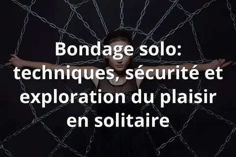 Bondage solo: techniques, sécurité et exploration du plaisir en solitaire