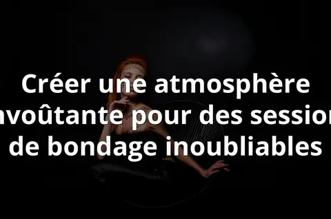 Créer une atmosphère envoûtante pour des sessions de bondage inoubliables