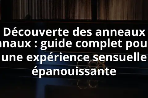 Découverte des anneaux anaux : guide complet pour une expérience sensuelle épanouissante