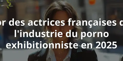 Essor des actrices françaises dans l'industrie du porno exhibitionniste en 2025