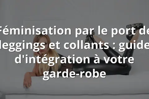 Féminisation par le port de leggings et collants : guide d'intégration à votre garde-robe