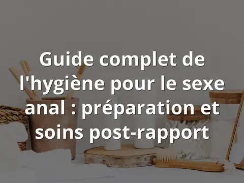 Guide complet de l'hygiène pour le sexe anal : préparation et soins post-rapport
