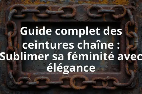 Guide complet des ceintures chaîne : Sublimer sa féminité avec élégance