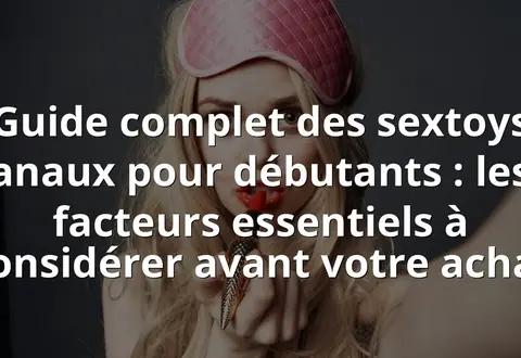 Guide complet des sextoys anaux pour débutants : les facteurs essentiels à considérer avant votre achat