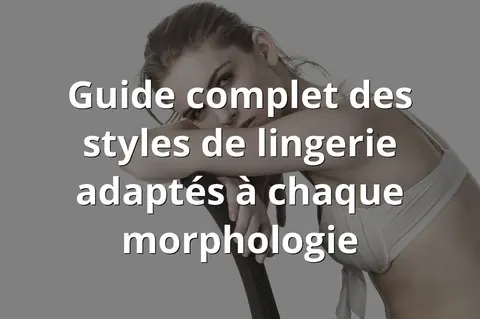 Guide complet des styles de lingerie adaptés à chaque morphologie