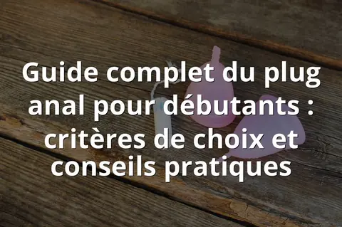 Guide complet du plug anal pour débutants : critères de choix et conseils pratiques