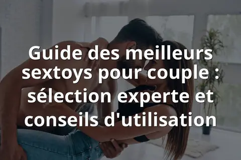 Guide des meilleurs sextoys pour couple : sélection experte et conseils d'utilisation