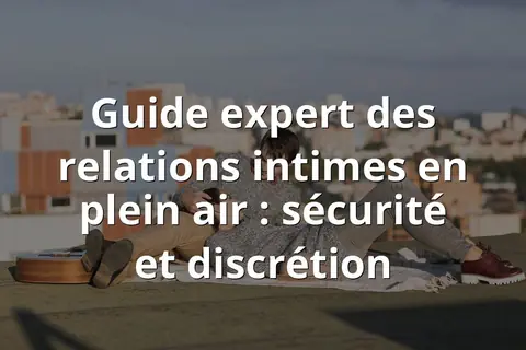 Guide expert des relations intimes en plein air : sécurité et discrétion