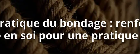 Guide pratique du bondage : renforcer sa confiance en soi pour une pratique épanouie