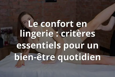 Le confort en lingerie : critères essentiels pour un bien-être quotidien