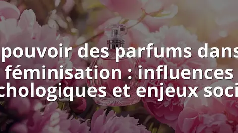 Le pouvoir des parfums dans la féminisation : influences psychologiques et enjeux sociaux