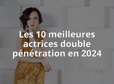 Les 10 meilleures actrices double pénétration en 2024
