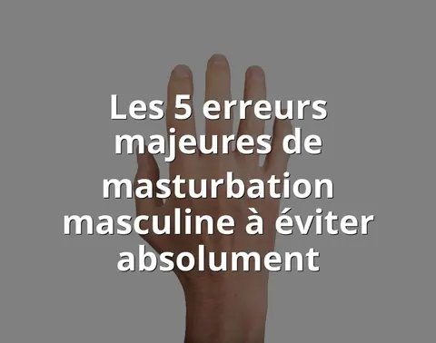 Les 5 erreurs majeures de masturbation masculine à éviter absolument