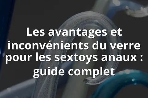 Les avantages et inconvénients du verre pour les sextoys anaux : guide complet