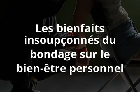 Les bienfaits insoupçonnés du bondage sur le bien-être personnel