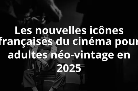 Les nouvelles icônes françaises du cinéma pour adultes néo-vintage en 2025