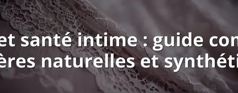 Lingerie et santé intime : guide complet des matières naturelles et synthétiques