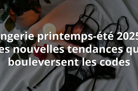 Lingerie printemps-été 2025 : les nouvelles tendances qui bouleversent les codes