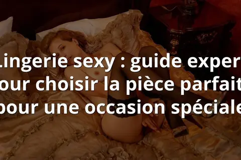 Lingerie sexy : guide expert pour choisir la pièce parfaite pour une occasion spéciale
