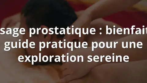 Massage prostatique : bienfaits et guide pratique pour une exploration sereine