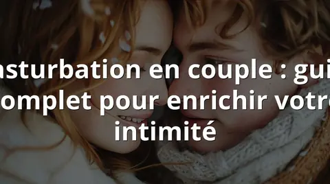 Masturbation en couple : guide complet pour enrichir votre intimité
