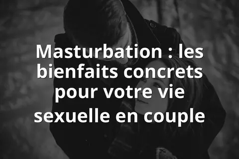 Masturbation : les bienfaits concrets pour votre vie sexuelle en couple