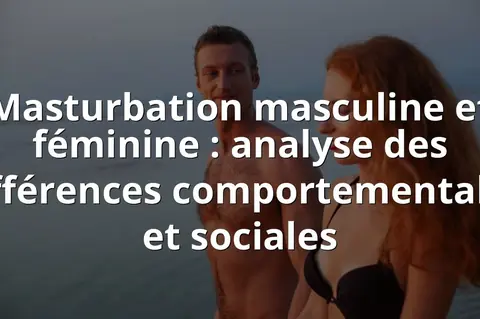 Masturbation masculine et féminine : différences comportementales et sociales