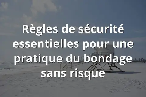 Règles de sécurité essentielles pour une pratique du bondage sans risque