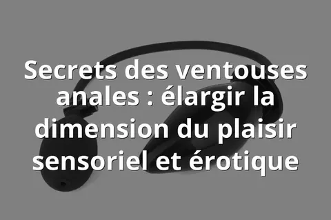 Secrets des ventouses anales : élargir la dimension du plaisir sensoriel et érotique