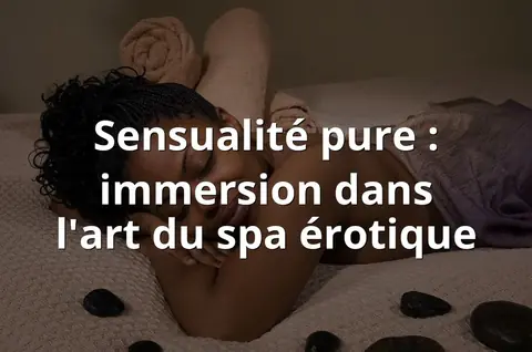 Sensualité pure : immersion dans l'art du spa érotique