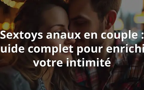 Sextoys anaux en couple : guide complet pour enrichir votre intimité