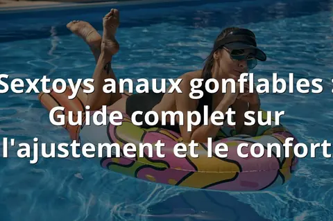 Sextoys anaux gonflables : Guide complet sur l'ajustement et le confort