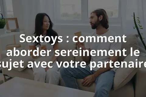 Sextoys : comment aborder sereinement le sujet avec votre partenaire