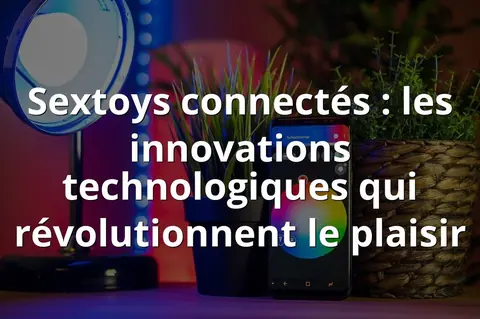 Sextoys connectés : les innovations technologiques qui révolutionnent le plaisir