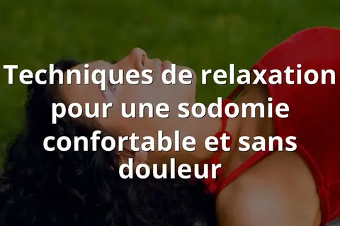 Techniques de relaxation pour une sodomie confortable et sans douleur