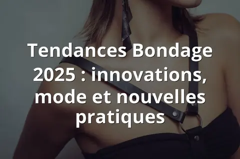 Tendances Bondage 2025 : innovations, mode et nouvelles pratiques