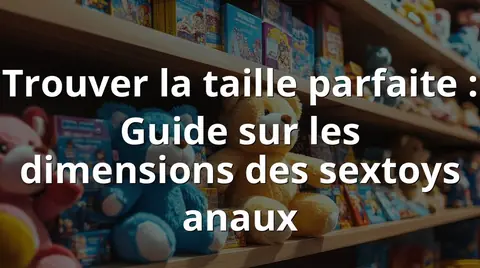 Trouver la taille parfaite : Guide sur les dimensions des sextoys anaux